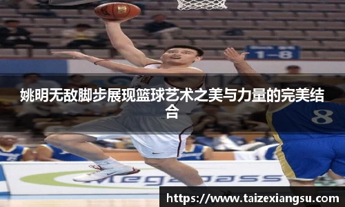 姚明无敌脚步展现篮球艺术之美与力量的完美结合
