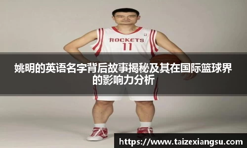 姚明的英语名字背后故事揭秘及其在国际篮球界的影响力分析