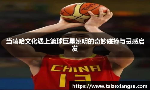 当嘻哈文化遇上篮球巨星姚明的奇妙碰撞与灵感启发