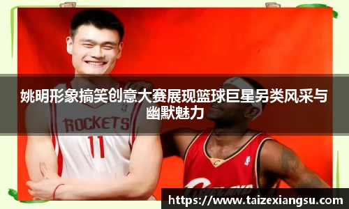姚明形象搞笑创意大赛展现篮球巨星另类风采与幽默魅力