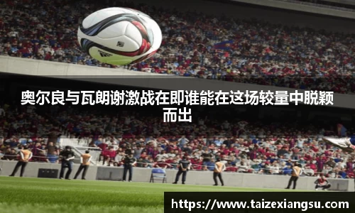 奥尔良与瓦朗谢激战在即谁能在这场较量中脱颖而出